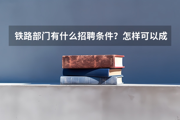 铁路部门有什么招聘条件？怎样可以成为铁路员工？