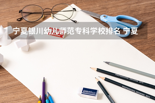 宁夏银川幼儿师范专科学校排名 宁夏幼儿师范高等专科学校一四级成绩查询