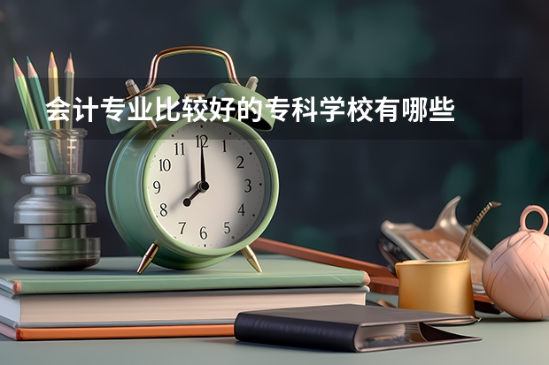 会计专业比较好的专科学校有哪些