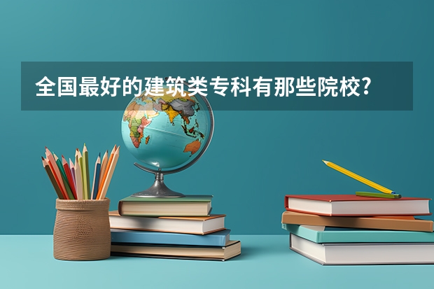 全国最好的建筑类专科有那些院校? 工程力学专业大学排名