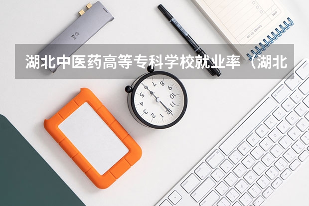 湖北中医药高等专科学校就业率（湖北比较好的专科学校排名）