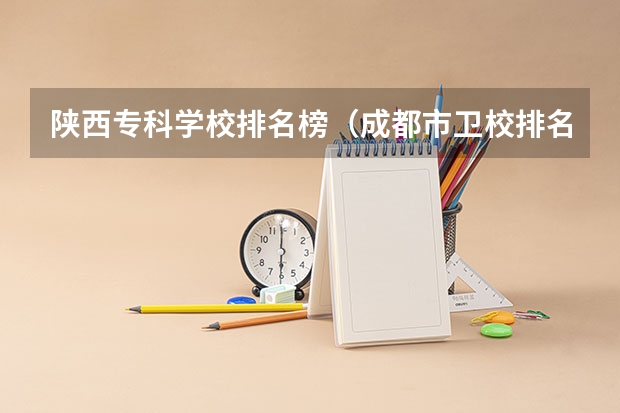 陕西专科学校排名榜(成都市卫校排名榜)