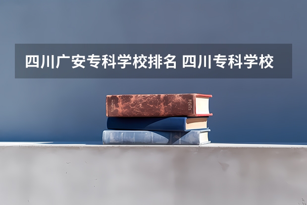 四川广安专科学校排名 四川专科学校公办排名