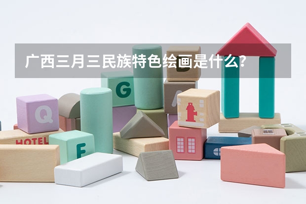 广西三月三民族特色绘画是什么？