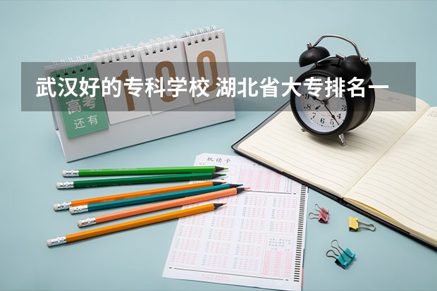 武汉好的专科学校 湖北省大专排名一览表