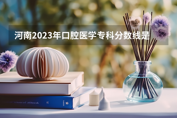河南2023年口腔医学专科分数线是多少？