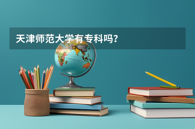 天津师范大学有专科吗？