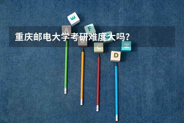 重庆邮电大学考研难度大吗？