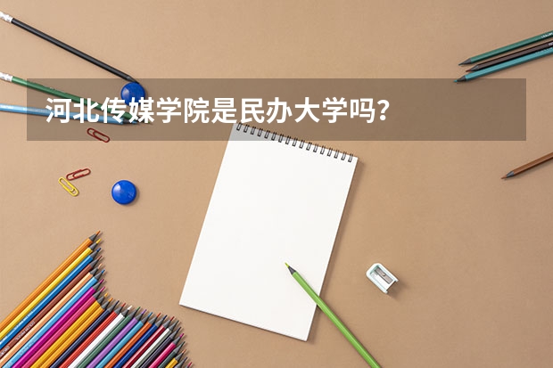 河北传媒学院是民办大学吗？