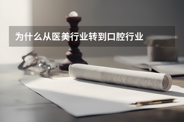 为什么从医美行业转到口腔行业