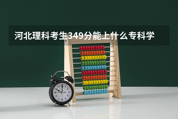 河北理科考生349分能上什么专科学校？最好是沿海城市的。（好的评最佳）