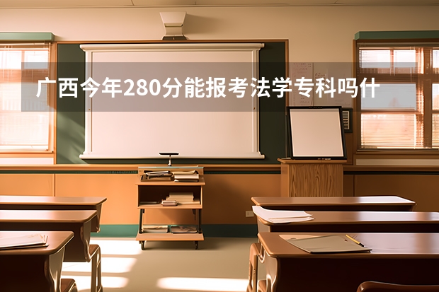 广西今年280分能报考法学专科吗什么师范吗