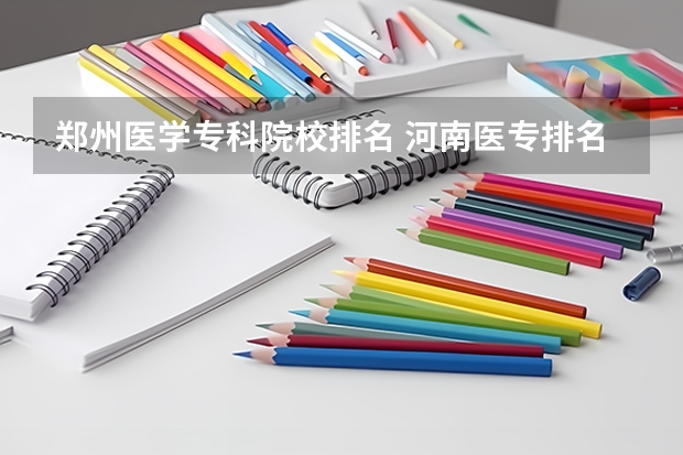 郑州医学专科院校排名 河南医专排名前十的公办学校