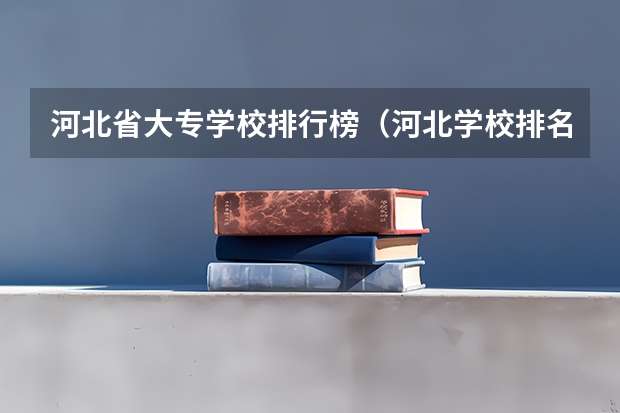河北省大专学校排行榜（河北学校排名）