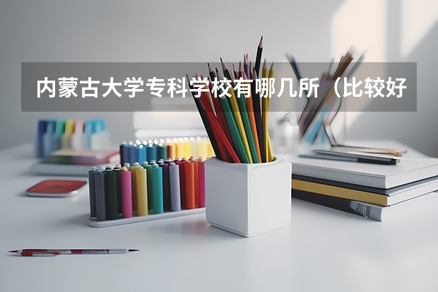 内蒙古大学专科学校有哪几所（比较好的专科学校？）