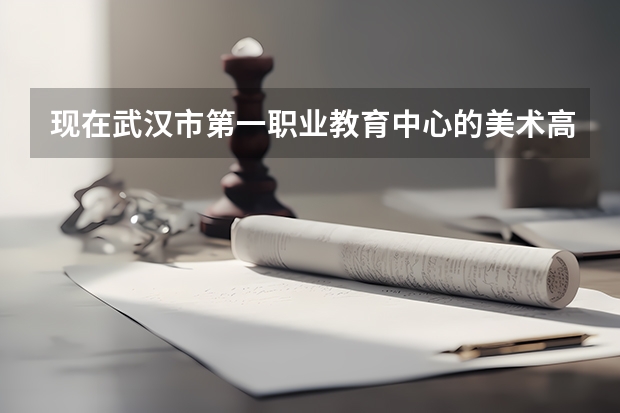 现在武汉市第一职业教育中心的美术高考班情况怎么样？