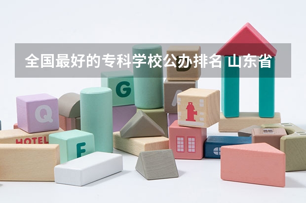 全国最好的专科学校公办排名 山东省最好的专科学校排名公办