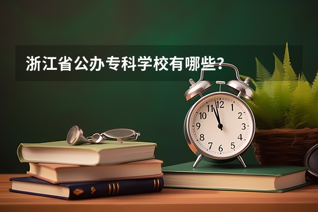 浙江省公办专科学校有哪些？