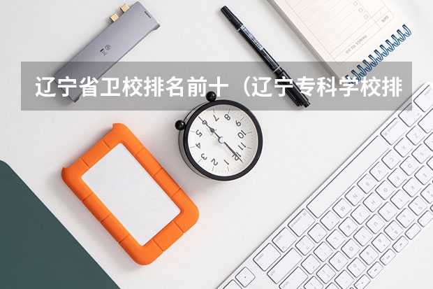 辽宁省卫校排名前十（辽宁专科学校排名公办）