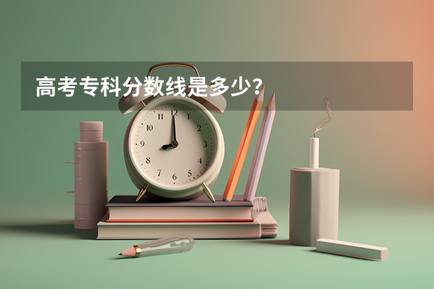 高考专科分数线是多少？
