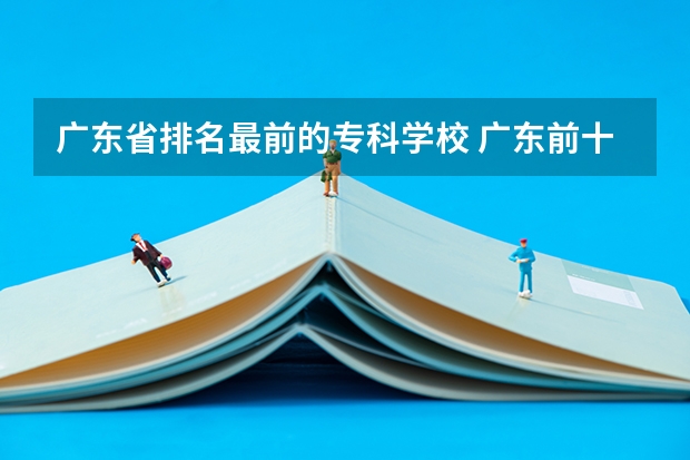 广东省排名最前的专科学校 广东前十公办大专
