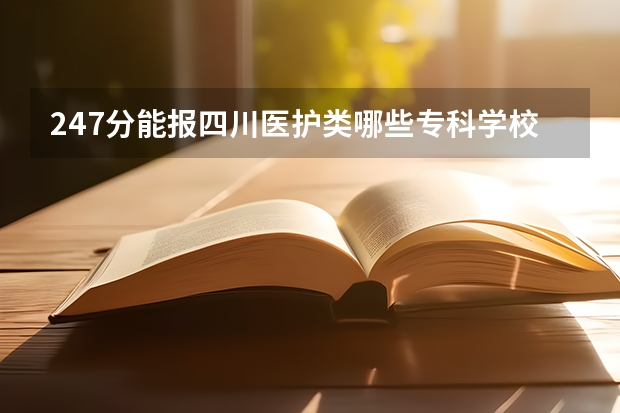 247分能报四川医护类哪些专科学校?