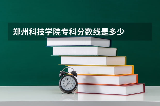郑州科技学院专科分数线是多少