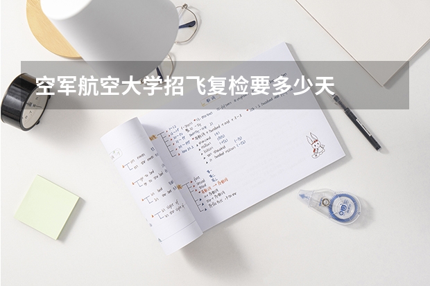 空军航空大学招飞复检要多少天