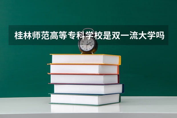 桂林师范高等专科学校是双一流大学吗