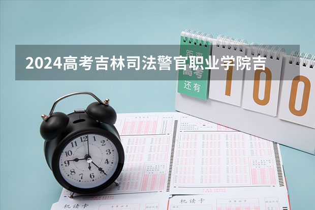 2024高考吉林司法警官职业学院吉林招生计划 招多少人