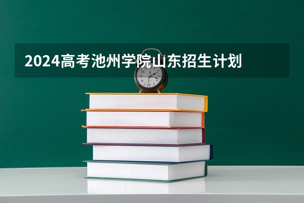 2024高考池州学院山东招生计划 招多少人