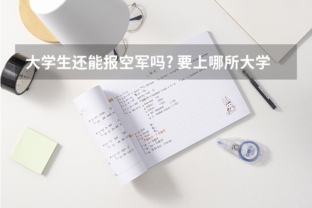 大学生还能报空军吗? 要上哪所大学?