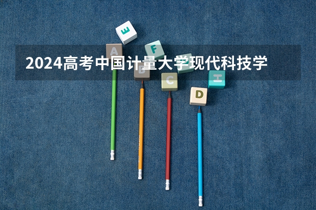 2024高考中国计量大学现代科技学院山东招生计划 招多少人