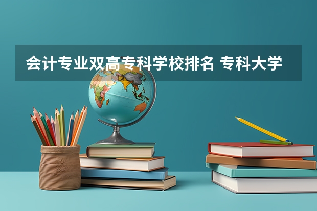 会计专业双高专科学校排名 专科大学排名