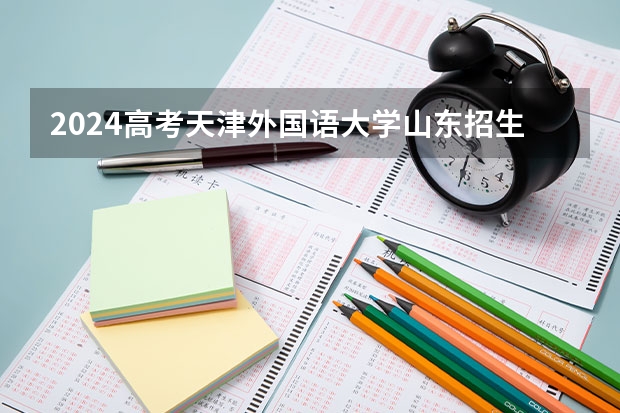 2024高考天津外国语大学山东招生计划 招多少人