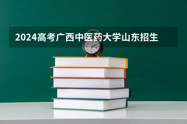 2024高考广西中医药大学山东招生计划 招多少人