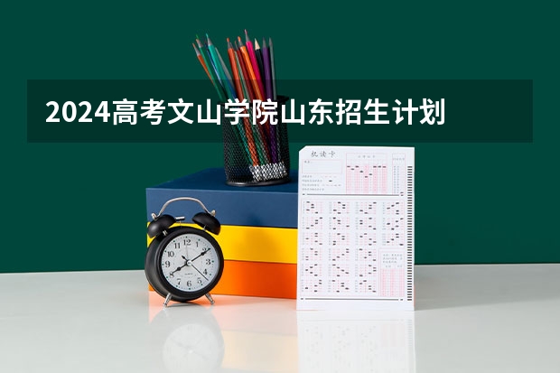 2024高考文山学院山东招生计划 招多少人