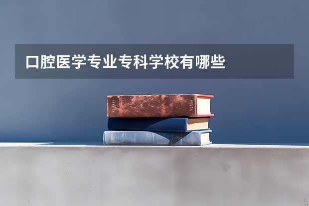 口腔医学专业专科学校有哪些