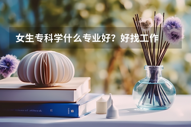 女生专科学什么专业好？好找工作