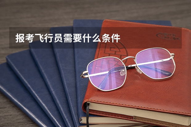 报考飞行员需要什么条件