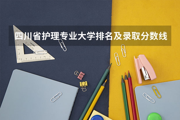 四川省护理专业大学排名及录取分数线？（2024四川高考专科录取分数线(批次线) 最低控制线公布）