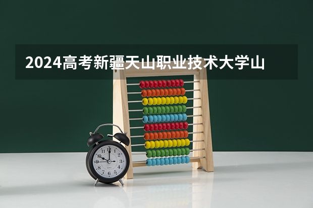 2024高考新疆天山职业技术大学山东招生计划 招多少人
