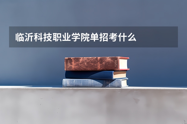 临沂科技职业学院单招考什么