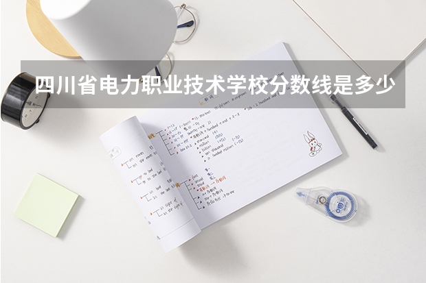四川省电力职业技术学校分数线是多少？
