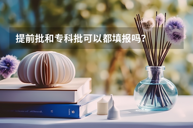 提前批和专科批可以都填报吗？