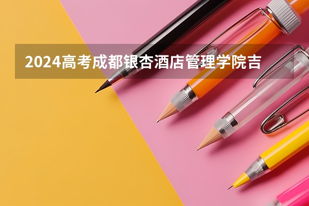 2024高考成都银杏酒店管理学院吉林招生计划 招多少人