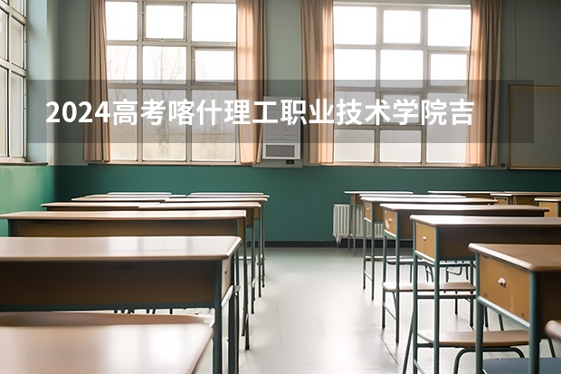 2024高考喀什理工职业技术学院吉林招生计划 招多少人