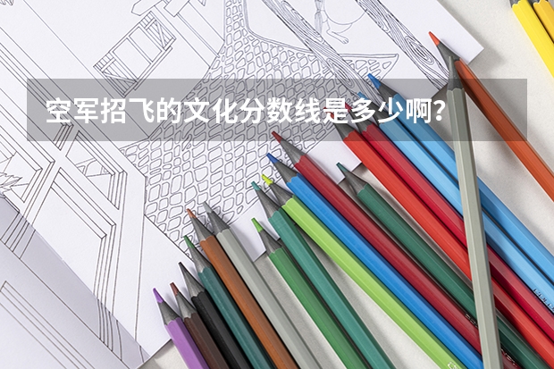 空军招飞的文化分数线是多少啊?