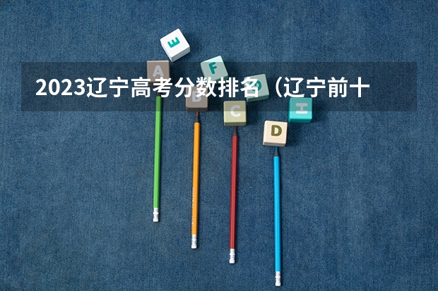 2023辽宁高考分数排名（辽宁前十专科学校）