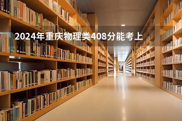 2024年重庆物理类408分能考上什么大学？